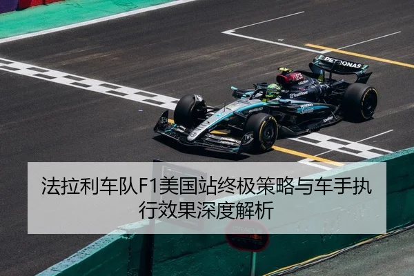 法拉利车队F1美国站终极策略与车手执行效果深度解析